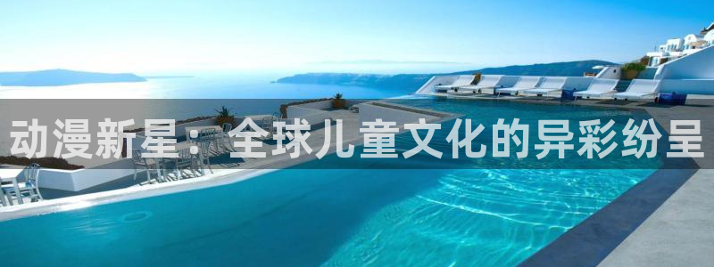 奇漫屋漫画连载推荐：动漫新星：全球儿童文化的异彩纷呈