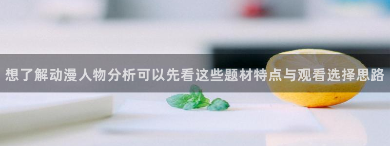 奇漫屋精品漫画推荐：想了解动漫人物分析可以先看这些题材特点与观看选择思路