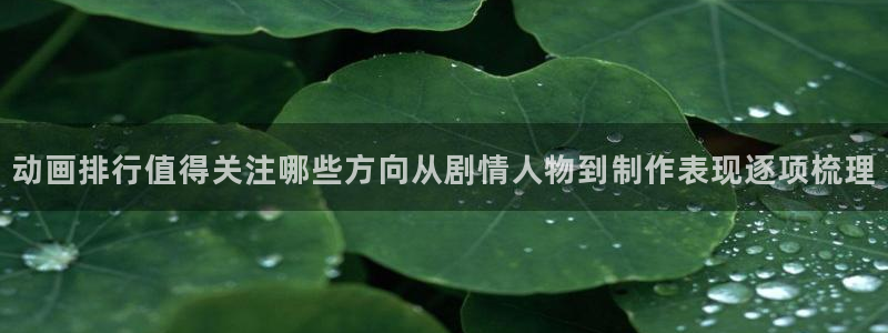 奇漫屋经典作品：动画排行值得关注哪些方向从剧情人物到制作表现逐项梳理