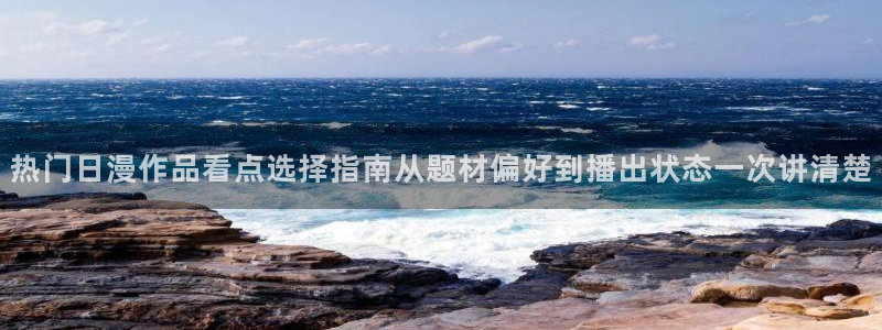 2026奇漫屋漫画官网：热门日漫作品看点选择指南从题材偏好到播出状态一次讲清楚