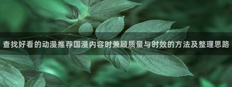 奇漫屋最新完结漫画：查找好看的动漫推荐国漫内容时兼顾质量与时效的方法及整理思路