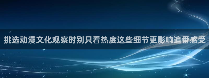 奇漫屋漫画搜索：挑选动漫文化观察时别只看热度这些细节更影响追番感受